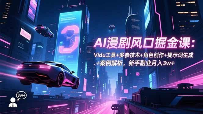 (16738期)AI漫剧风口掘金课:Vidu工具+多参技术+角色创作+提示词生成+案例解析,新手副业月入3w+-资源站